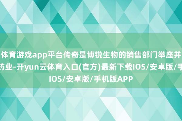 体育游戏app平台传奇是博锐生物的销售部门举座并入了贝达药业-开yun云体育入口(官方)最新下载IOS/安卓版/手机版APP