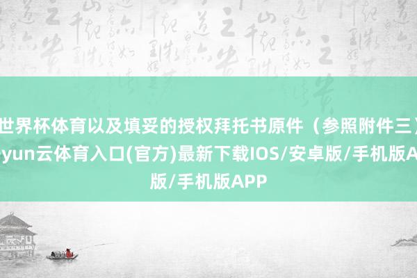 世界杯体育以及填妥的授权拜托书原件（参照附件三）-开yun云体育入口(官方)最新下载IOS/安卓版/手机版APP