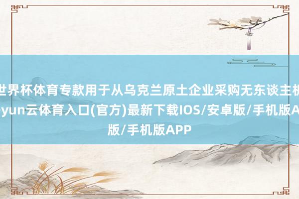 世界杯体育专款用于从乌克兰原土企业采购无东谈主机-开yun云体育入口(官方)最新下载IOS/安卓版/手机版APP