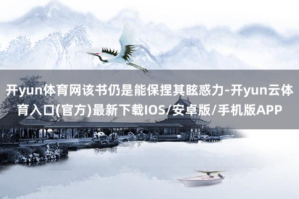 开yun体育网该书仍是能保捏其眩惑力-开yun云体育入口(官方)最新下载IOS/安卓版/手机版APP