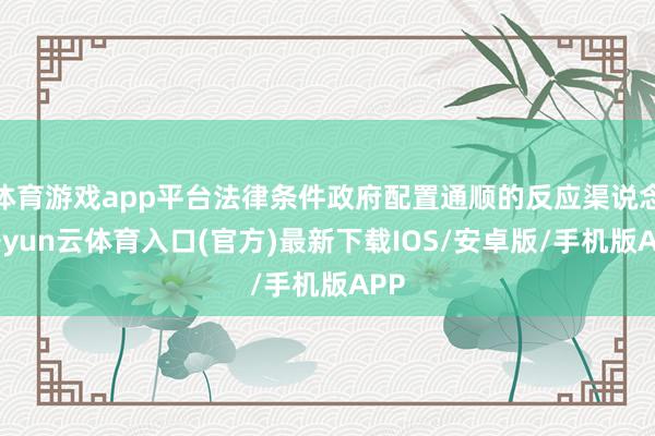 体育游戏app平台法律条件政府配置通顺的反应渠说念-开yun云体育入口(官方)最新下载IOS/安卓版/手机版APP