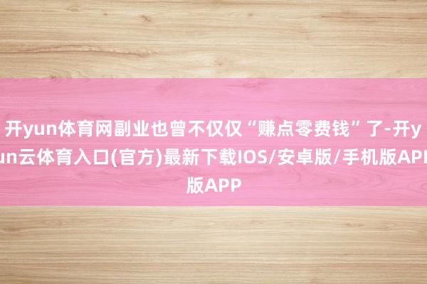 开yun体育网副业也曾不仅仅“赚点零费钱”了-开yun云体育入口(官方)最新下载IOS/安卓版/手机版APP