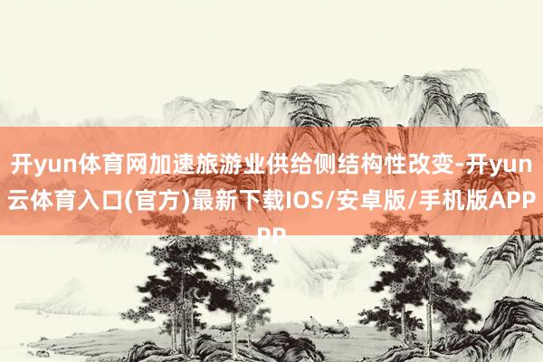开yun体育网加速旅游业供给侧结构性改变-开yun云体育入口(官方)最新下载IOS/安卓版/手机版APP