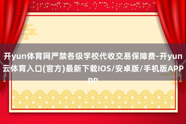 开yun体育网严禁各级学校代收交易保障费-开yun云体育入口(官方)最新下载IOS/安卓版/手机版APP