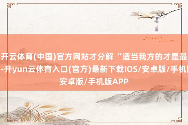开云体育(中国)官方网站才分解 “适当我方的才是最佳的”-开yun云体育入口(官方)最新下载IOS/安卓版/手机版APP