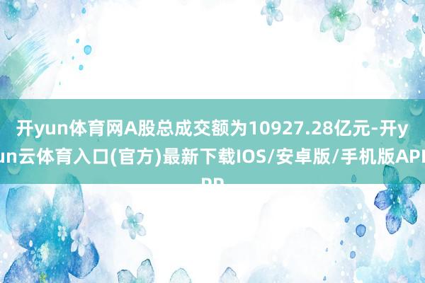 开yun体育网A股总成交额为10927.28亿元-开yun云体育入口(官方)最新下载IOS/安卓版/手机版APP