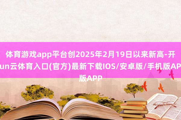 体育游戏app平台创2025年2月19日以来新高-开yun云体育入口(官方)最新下载IOS/安卓版/手机版APP