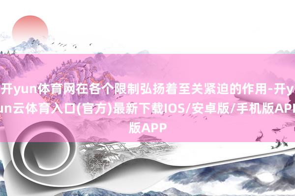 开yun体育网在各个限制弘扬着至关紧迫的作用-开yun云体育入口(官方)最新下载IOS/安卓版/手机版APP