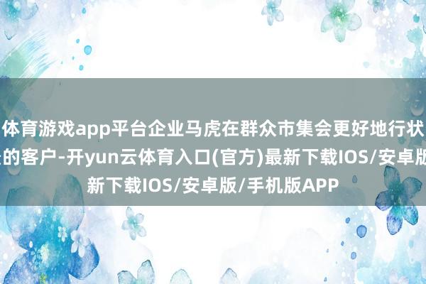 体育游戏app平台企业马虎在群众市集会更好地行状不同言语布景的客户-开yun云体育入口(官方)最新下载IOS/安卓版/手机版APP
