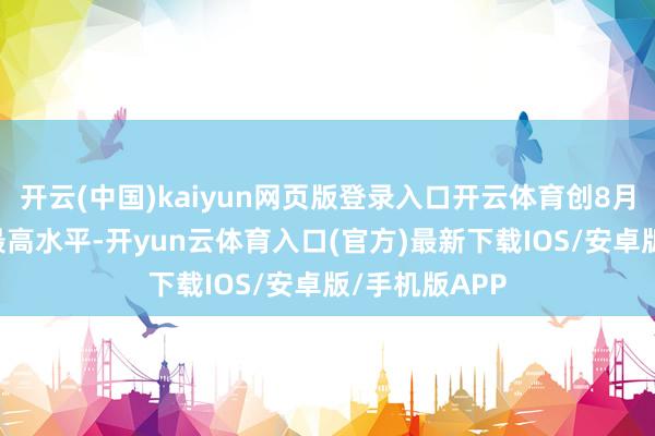 开云(中国)kaiyun网页版登录入口开云体育创8月25日以来的最高水平-开yun云体育入口(官方)最新下载IOS/安卓版/手机版APP