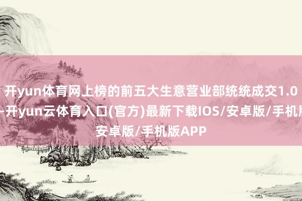 开yun体育网上榜的前五大生意营业部统统成交1.07亿元-开yun云体育入口(官方)最新下载IOS/安卓版/手机版APP