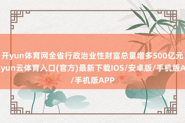 开yun体育网全省行政治业性财富总量增多500亿元-开yun云体育入口(官方)最新下载IOS/安卓版/手机版APP