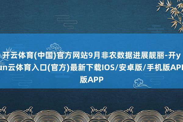 开云体育(中国)官方网站9月非农数据进展靓丽-开yun云体育入口(官方)最新下载IOS/安卓版/手机版APP