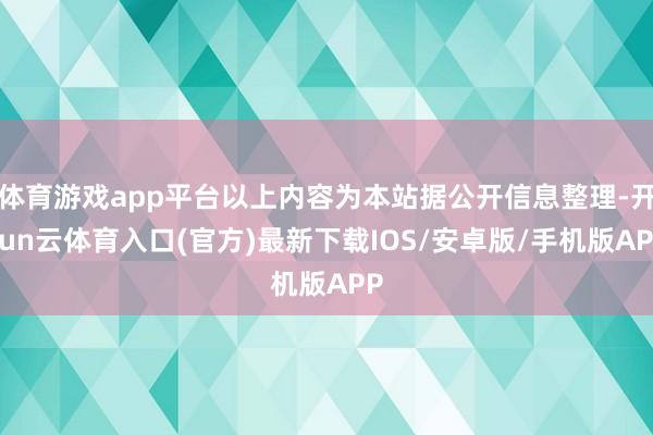 体育游戏app平台以上内容为本站据公开信息整理-开yun云体育入口(官方)最新下载IOS/安卓版/手机版APP