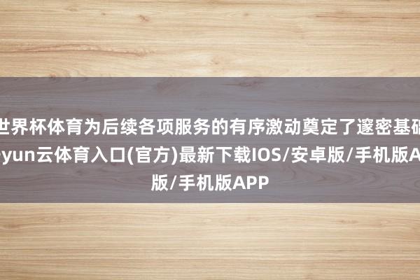 世界杯体育为后续各项服务的有序激动奠定了邃密基础-开yun云体育入口(官方)最新下载IOS/安卓版/手机版APP