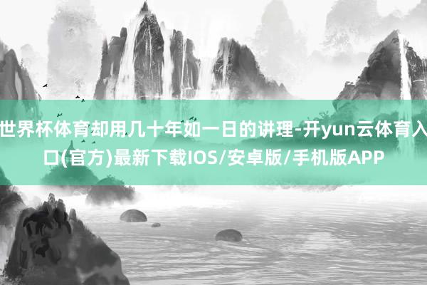 世界杯体育却用几十年如一日的讲理-开yun云体育入口(官方)最新下载IOS/安卓版/手机版APP