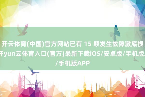 开云体育(中国)官方网站已有 15 颗发生故障澈底损坏-开yun云体育入口(官方)最新下载IOS/安卓版/手机版APP