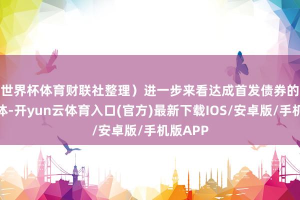 世界杯体育财联社整理）　　进一步来看达成首发债券的城投主体-开yun云体育入口(官方)最新下载IOS/安卓版/手机版APP
