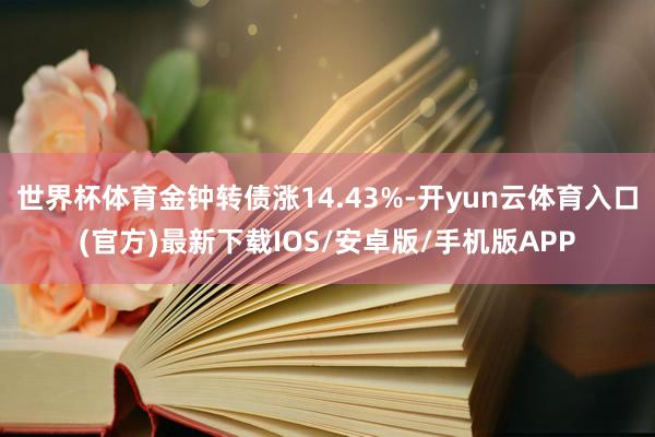 世界杯体育金钟转债涨14.43%-开yun云体育入口(官方)最新下载IOS/安卓版/手机版APP