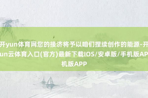开yun体育网您的接济将予以咱们捏续创作的能源-开yun云体育入口(官方)最新下载IOS/安卓版/手机版APP